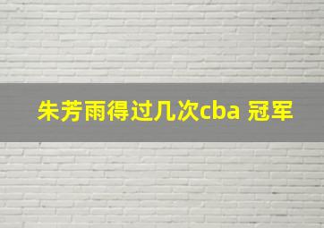 朱芳雨得过几次cba 冠军